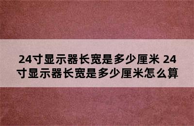 24寸显示器长宽是多少厘米 24寸显示器长宽是多少厘米怎么算